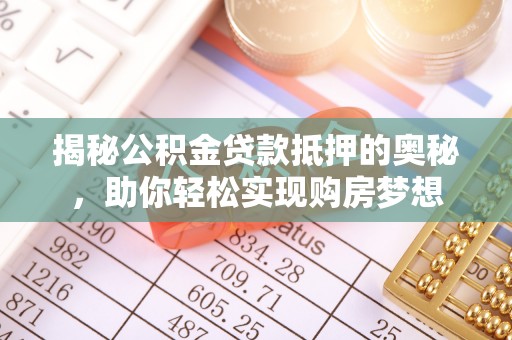 武清揭秘公积金贷款抵押的奥秘，助你轻松实现购房梦想