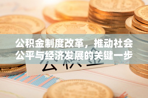 武清公积金制度改革，推动社会公平与经济发展的关键一步