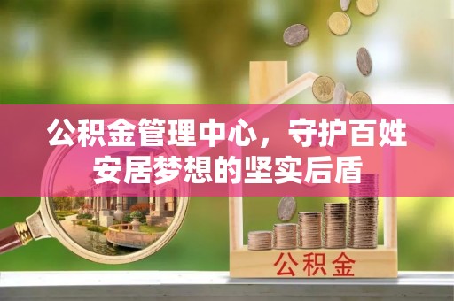 武清公积金管理中心，守护百姓安居梦想的坚实后盾