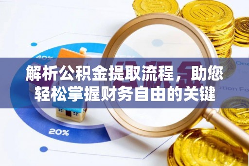 武清解析公积金提取流程，助您轻松掌握财务自由的关键