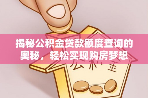 武清揭秘公积金贷款额度查询的奥秘，轻松实现购房梦想