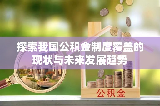 武清探索我国公积金制度覆盖的现状与未来发展趋势