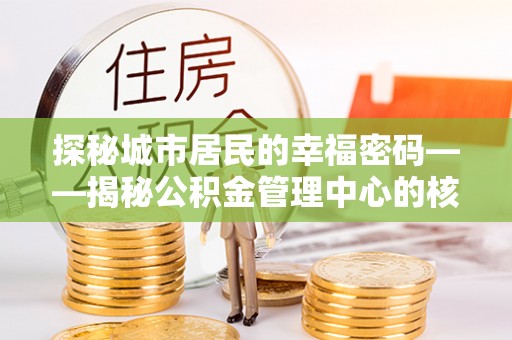 武清探秘城市居民的幸福密码——揭秘公积金管理中心的核心作用