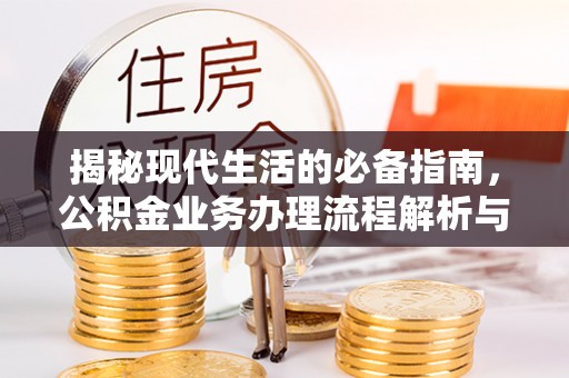 武清揭秘现代生活的必备指南，公积金业务办理流程解析与优化建议