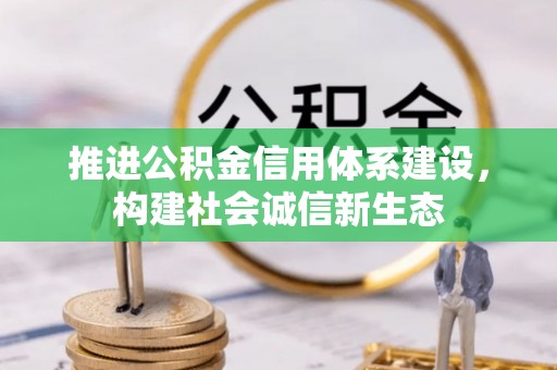 武清推进公积金信用体系建设，构建社会诚信新生态