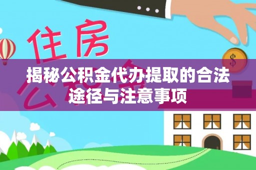 武清揭秘公积金代办提取的合法途径与注意事项