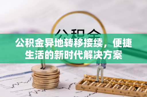 武清公积金异地转移接续，便捷生活的新时代解决方案