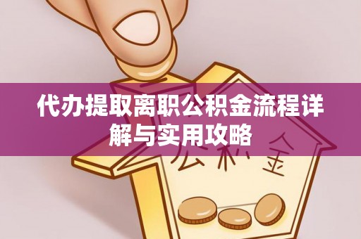 武清代办提取离职公积金流程详解与实用攻略