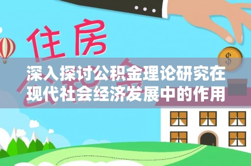 武清深入探讨公积金理论研究在现代社会经济发展中的作用与前景