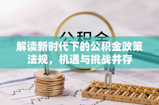 武清解读新时代下的公积金政策法规，机遇与挑战并存