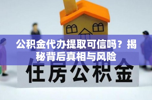 武清公积金代办提取可信吗？揭秘背后真相与风险