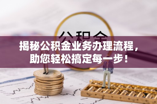 武清揭秘公积金业务办理流程，助您轻松搞定每一步！