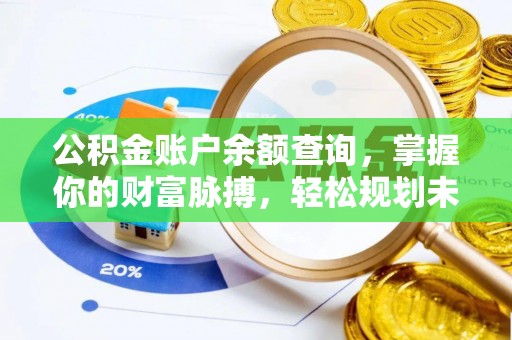 武清公积金账户余额查询，掌握你的财富脉搏，轻松规划未来