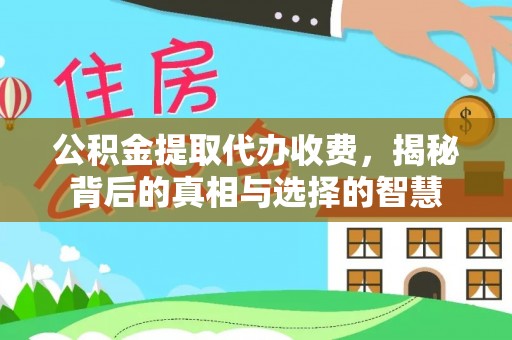 武清公积金提取代办收费，揭秘背后的真相与选择的智慧