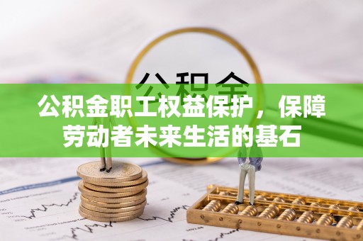 武清公积金职工权益保护，保障劳动者未来生活的基石