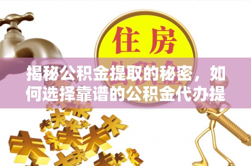 武清揭秘公积金提取的秘密，如何选择靠谱的公积金代办提取公司