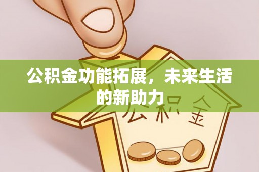 武清公积金功能拓展，未来生活的新助力