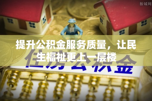 武清提升公积金服务质量，让民生福祉更上一层楼