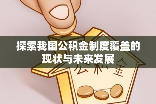 武清探索我国公积金制度覆盖的现状与未来发展