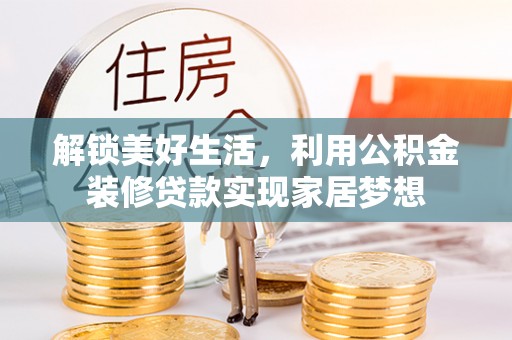 武清解锁美好生活，利用公积金装修贷款实现家居梦想