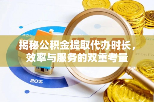 武清揭秘公积金提取代办时长，效率与服务的双重考量