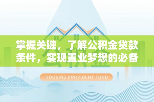 武清掌握关键，了解公积金贷款条件，实现置业梦想的必备指南