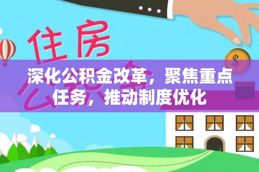 武清深化公积金改革，聚焦重点任务，推动制度优化