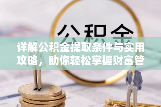 武清详解公积金提取条件与实用攻略，助你轻松掌握财富管理之道