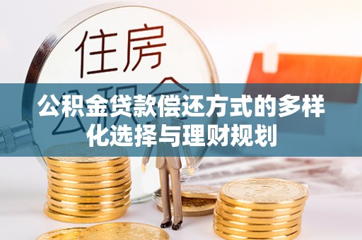 武清公积金贷款偿还方式的多样化选择与理财规划