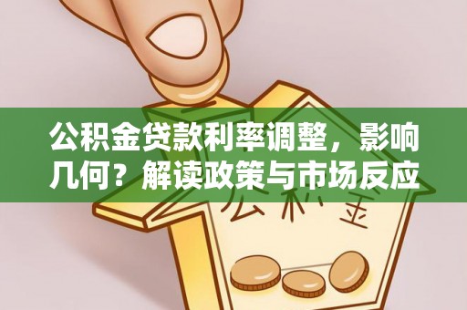 武清公积金贷款利率调整，影响几何？解读政策与市场反应