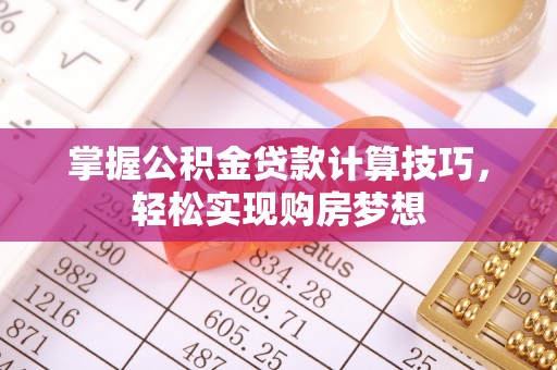 武清掌握公积金贷款计算技巧，轻松实现购房梦想