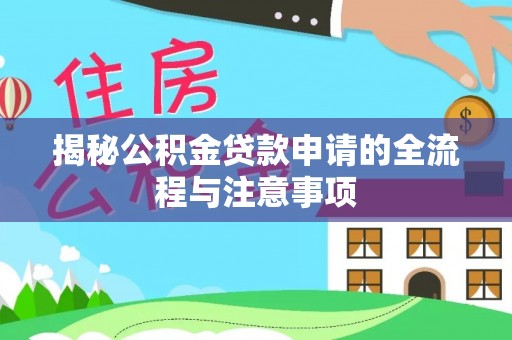 武清揭秘公积金贷款申请的全流程与注意事项