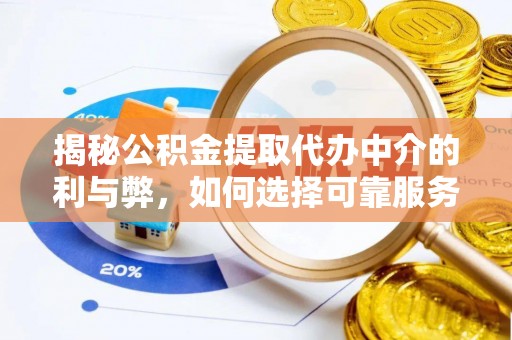 武清揭秘公积金提取代办中介的利与弊，如何选择可靠服务？