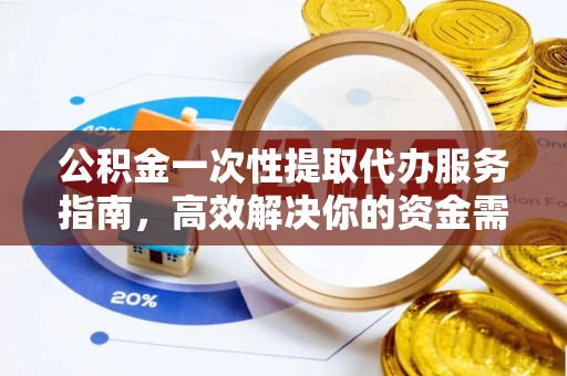 武清公积金一次性提取代办服务指南，高效解决你的资金需求