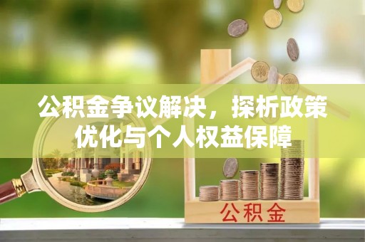 武清公积金争议解决，探析政策优化与个人权益保障