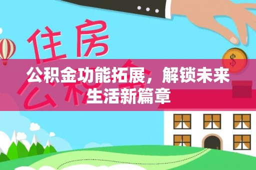 武清公积金功能拓展，解锁未来生活新篇章