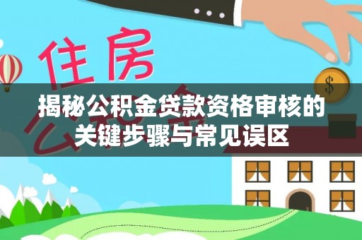 武清揭秘公积金贷款资格审核的关键步骤与常见误区