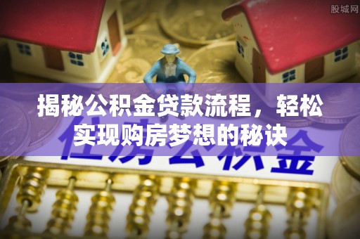 武清揭秘公积金贷款流程，轻松实现购房梦想的秘诀