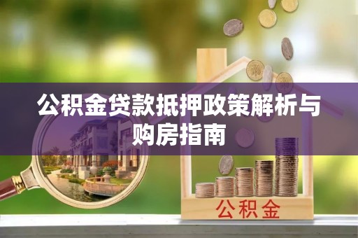 武清公积金贷款抵押政策解析与购房指南