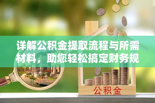 武清详解公积金提取流程与所需材料，助您轻松搞定财务规划