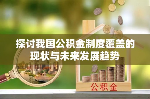 武清探讨我国公积金制度覆盖的现状与未来发展趋势