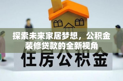 武清探索未来家居梦想，公积金装修贷款的全新视角