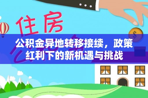 武清公积金异地转移接续，政策红利下的新机遇与挑战