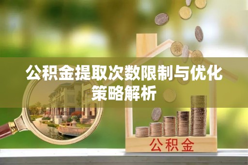 武清公积金提取次数限制与优化策略解析