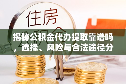 武清揭秘公积金代办提取靠谱吗，选择、风险与合法途径分析