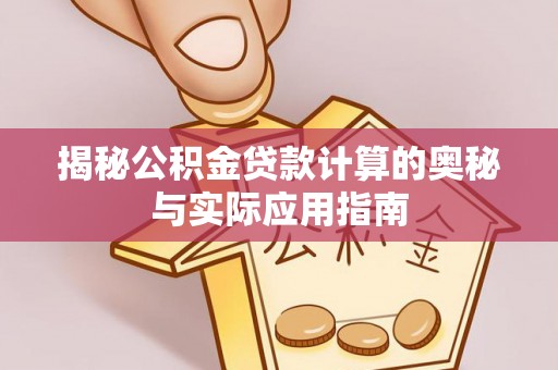 武清揭秘公积金贷款计算的奥秘与实际应用指南