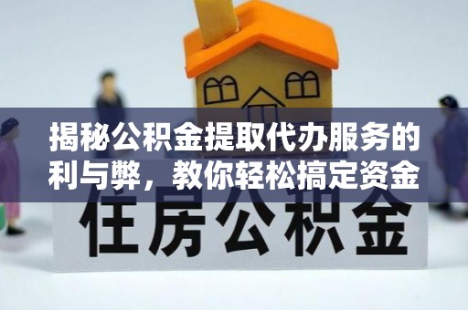 武清揭秘公积金提取代办服务的利与弊，教你轻松搞定资金难题