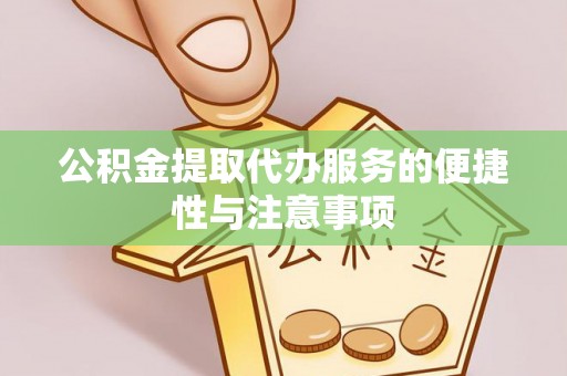 武清公积金提取代办服务的便捷性与注意事项