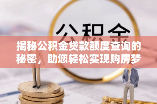 武清揭秘公积金贷款额度查询的秘密，助您轻松实现购房梦想
