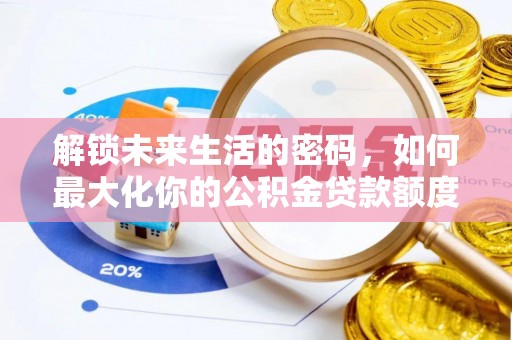 武清解锁未来生活的密码，如何最大化你的公积金贷款额度